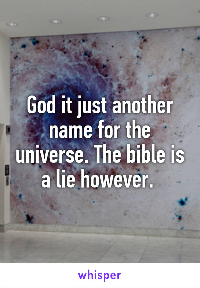 God it just another name for the universe. The bible is a lie however. 