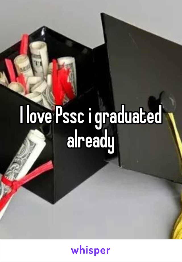 I love Pssc i graduated already