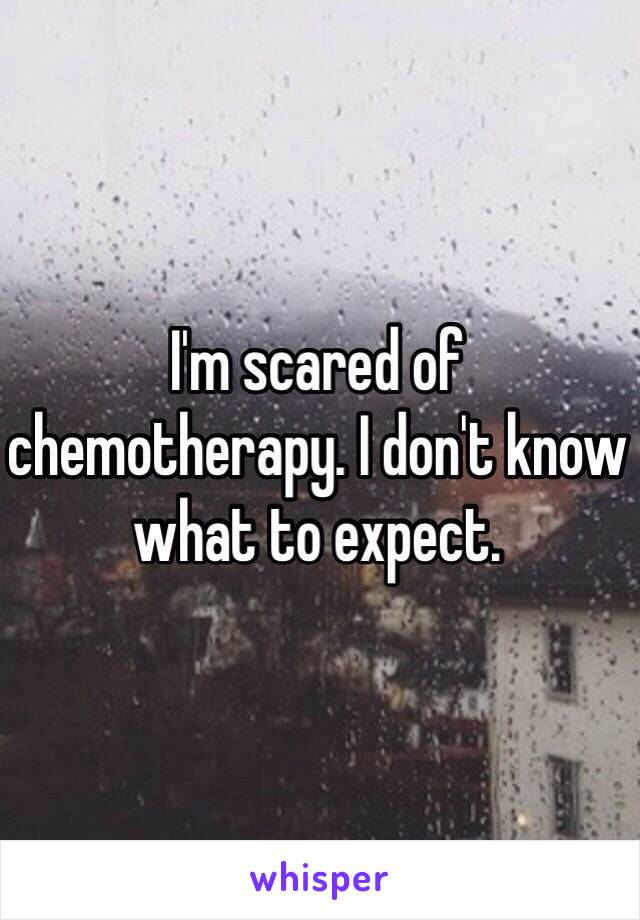 I'm scared of chemotherapy. I don't know what to expect.