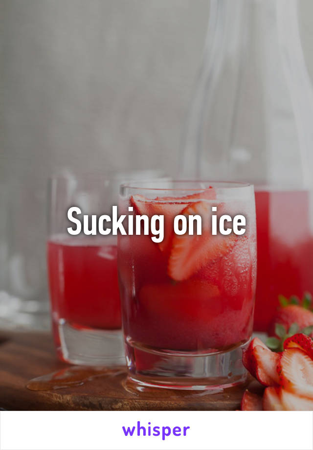 Sucking on ice