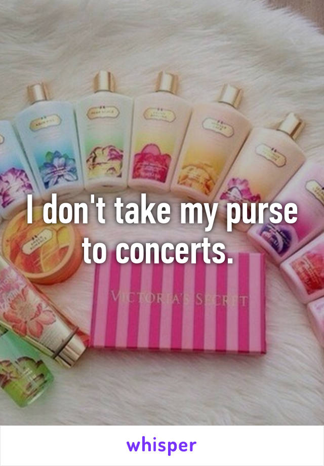 I don't take my purse to concerts. 