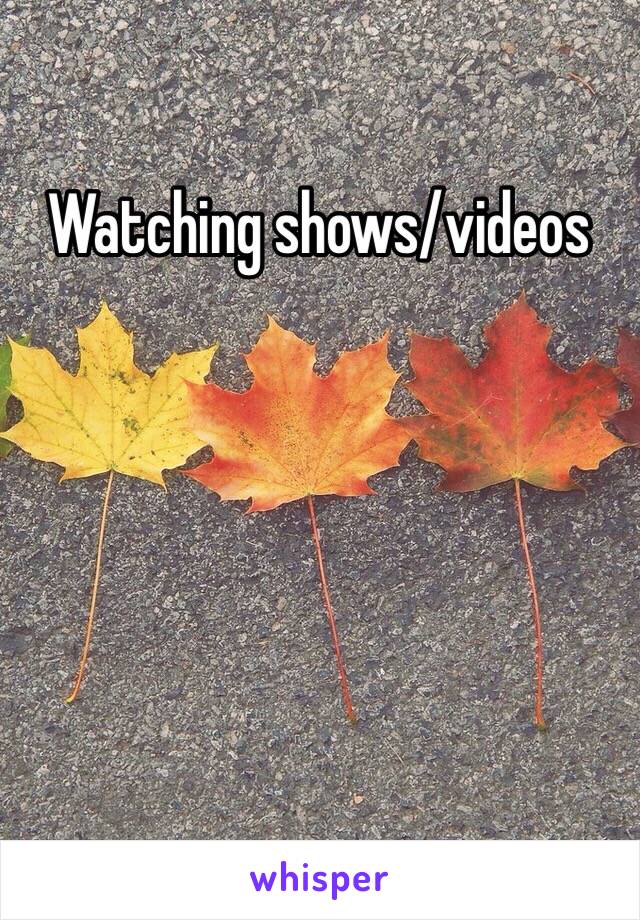 Watching shows/videos 