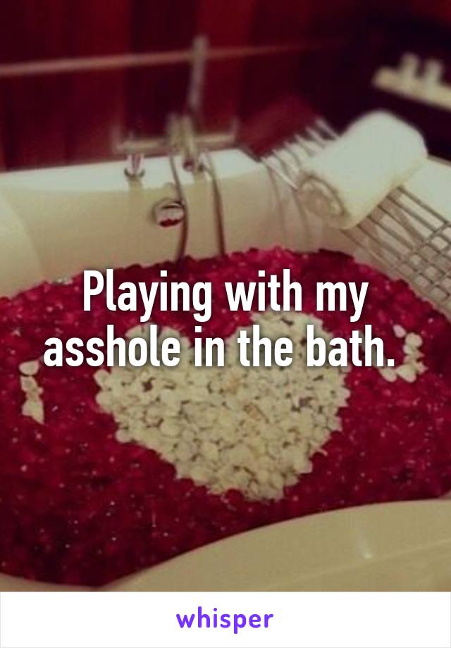 Playing with my asshole in the bath. 