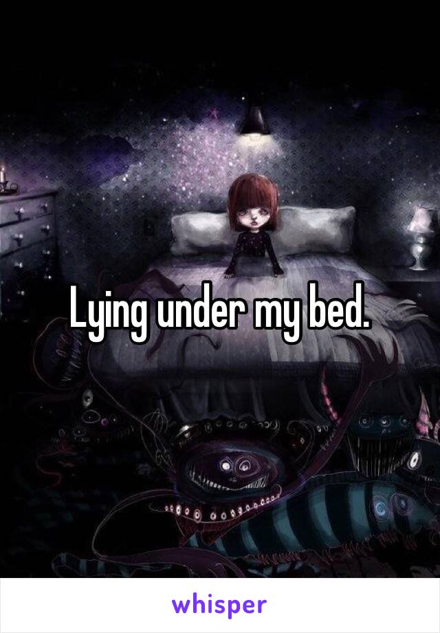 Lying under my bed.