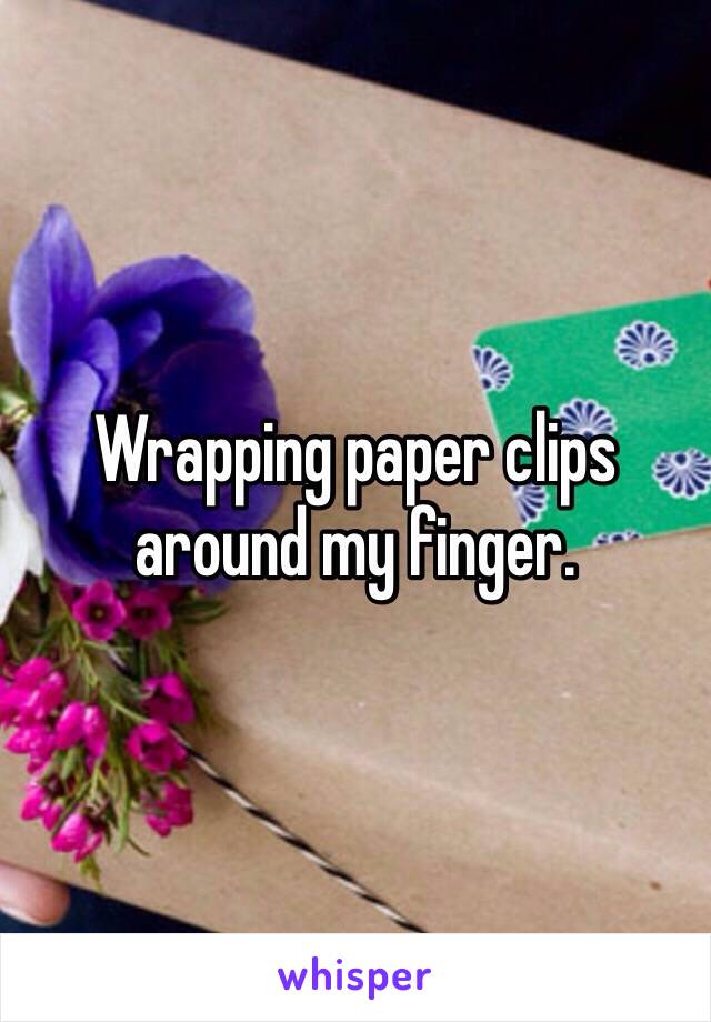 Wrapping paper clips around my finger.