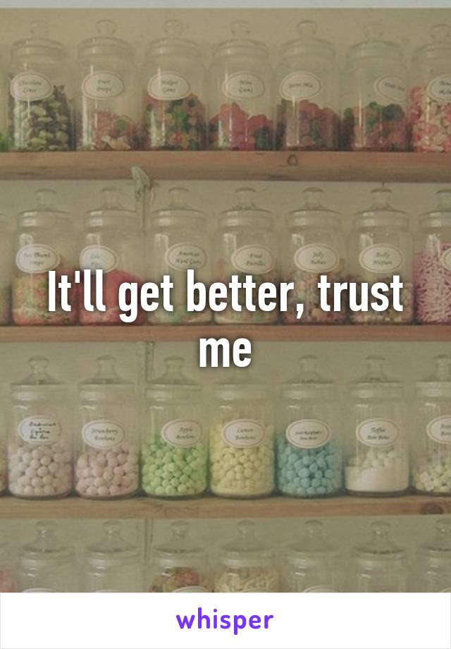 It'll get better, trust me