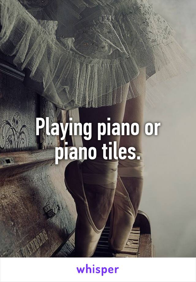 Playing piano or piano tiles.