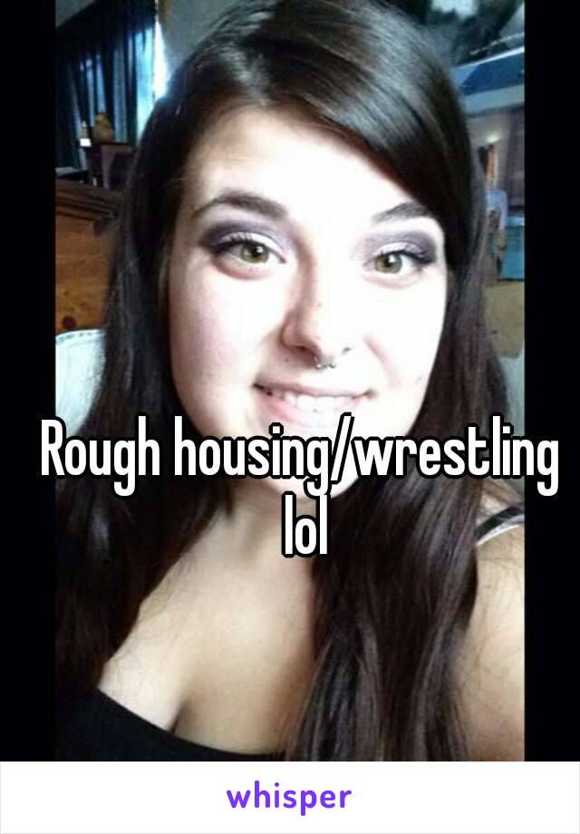 Rough housing/wrestling lol