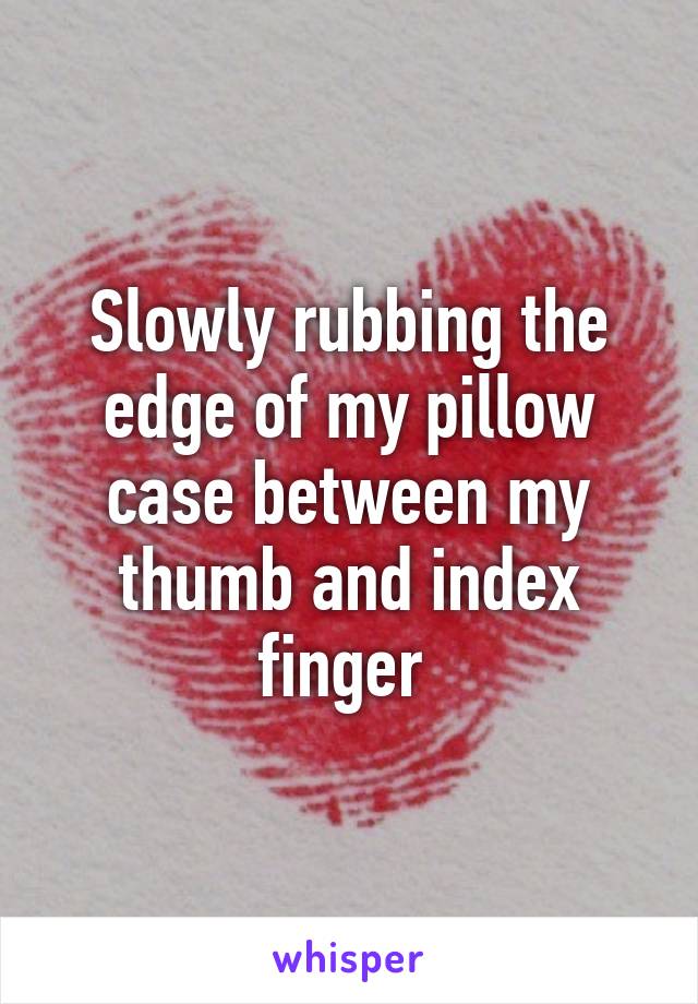 Slowly rubbing the edge of my pillow case between my thumb and index finger 