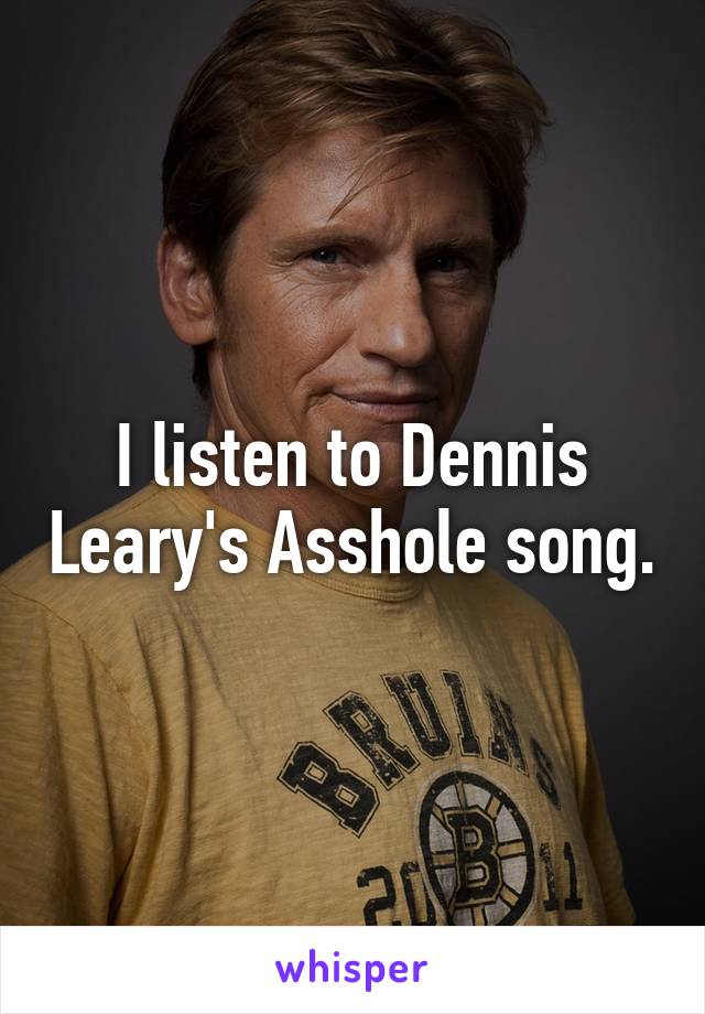 I listen to Dennis Leary's Asshole song.