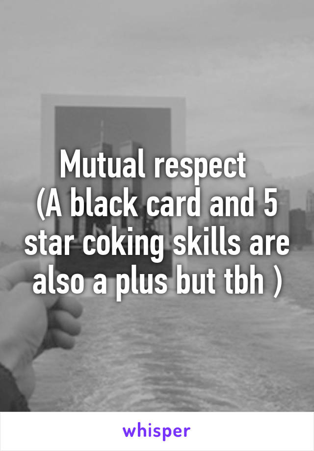 Mutual respect 
(A black card and 5 star coking skills are also a plus but tbh )