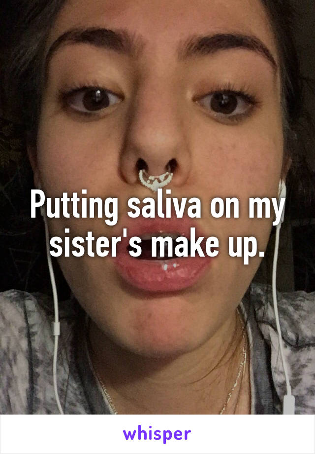 Putting saliva on my sister's make up.