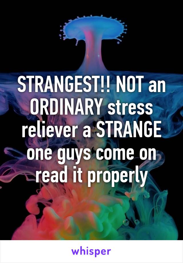 STRANGEST!! NOT an ORDINARY stress reliever a STRANGE one guys come on read it properly