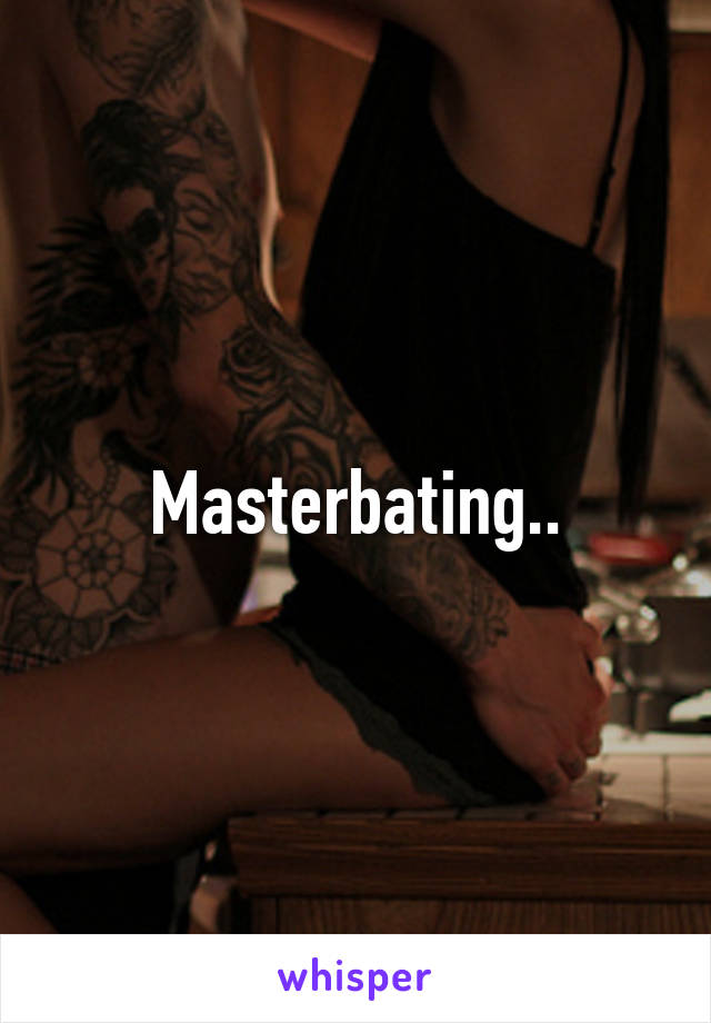 Masterbating..