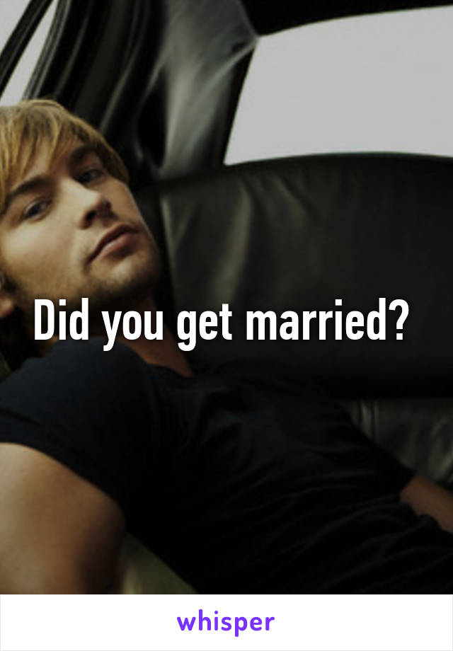 Did you get married? 