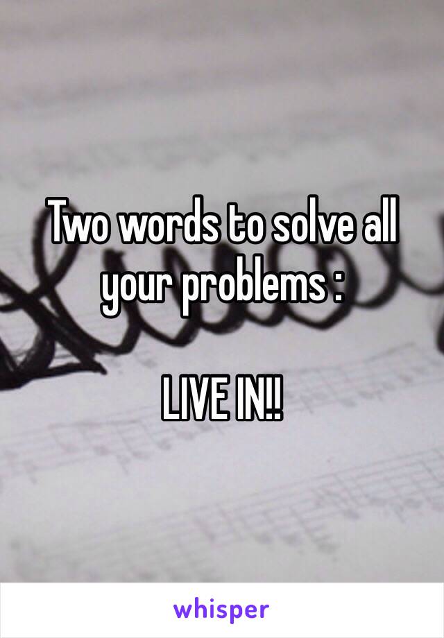 Two words to solve all your problems :

LIVE IN!!