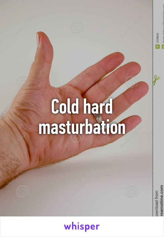 Cold hard masturbation