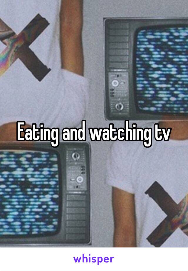 Eating and watching tv 