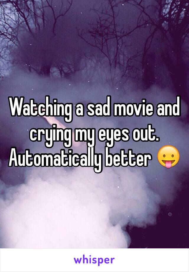 Watching a sad movie and crying my eyes out. Automatically better 😛