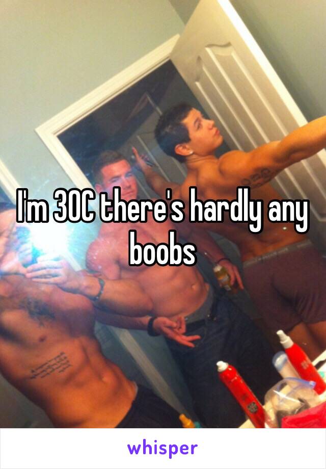 I'm 30C there's hardly any boobs