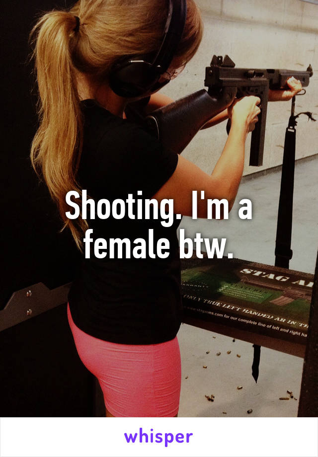 Shooting. I'm a female btw.