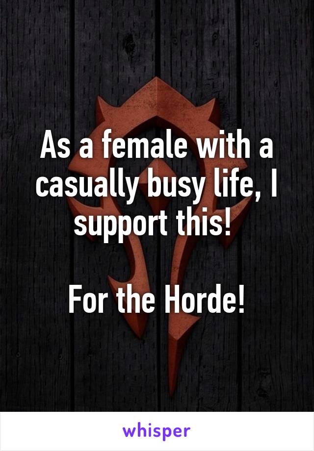 As a female with a casually busy life, I support this! 

For the Horde!