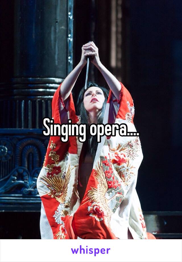 Singing opera....