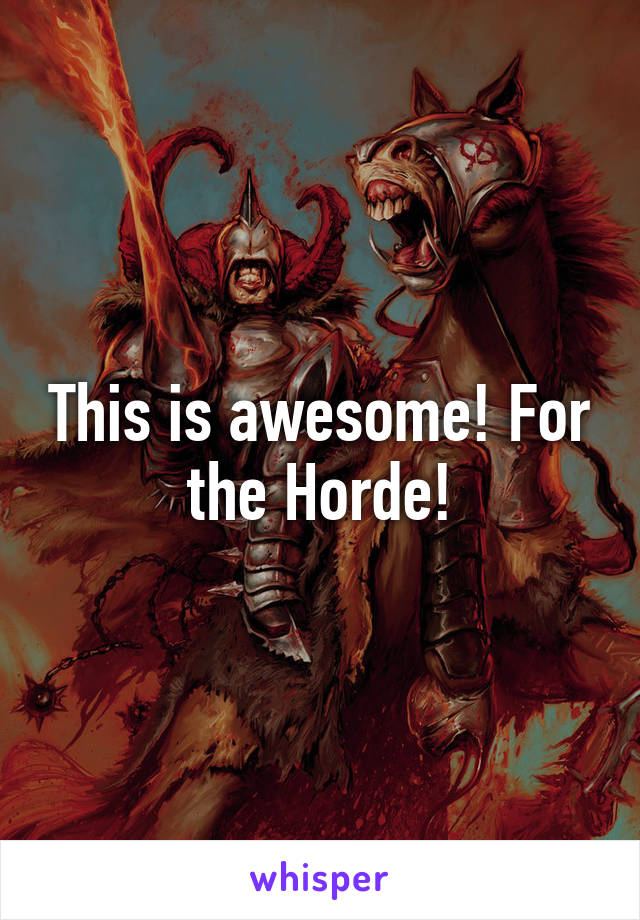 This is awesome! For the Horde!