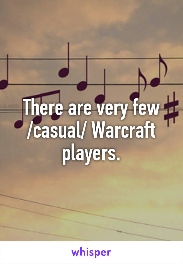 There are very few /casual/ Warcraft players.