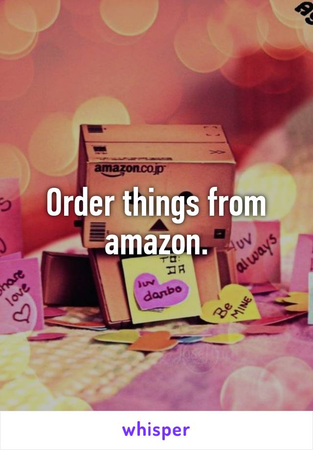 Order things from amazon.