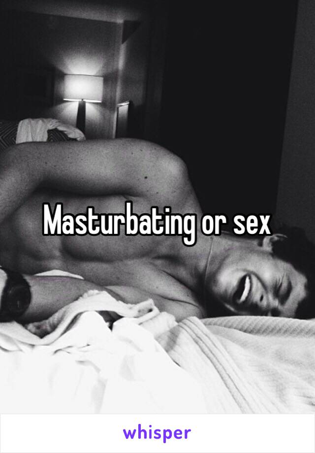 Masturbating or sex 