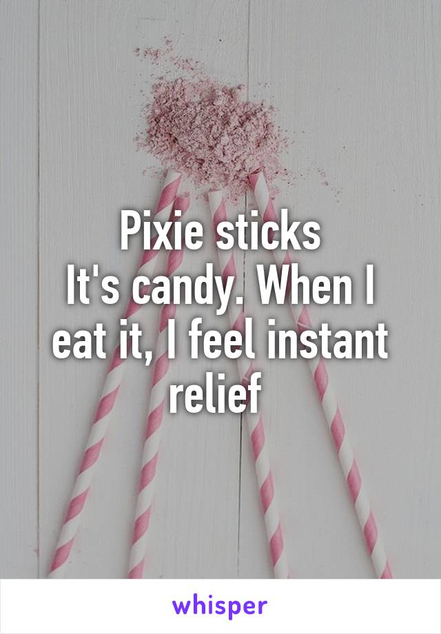 Pixie sticks
It's candy. When I eat it, I feel instant relief 