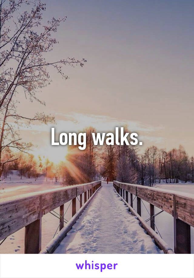 Long walks.