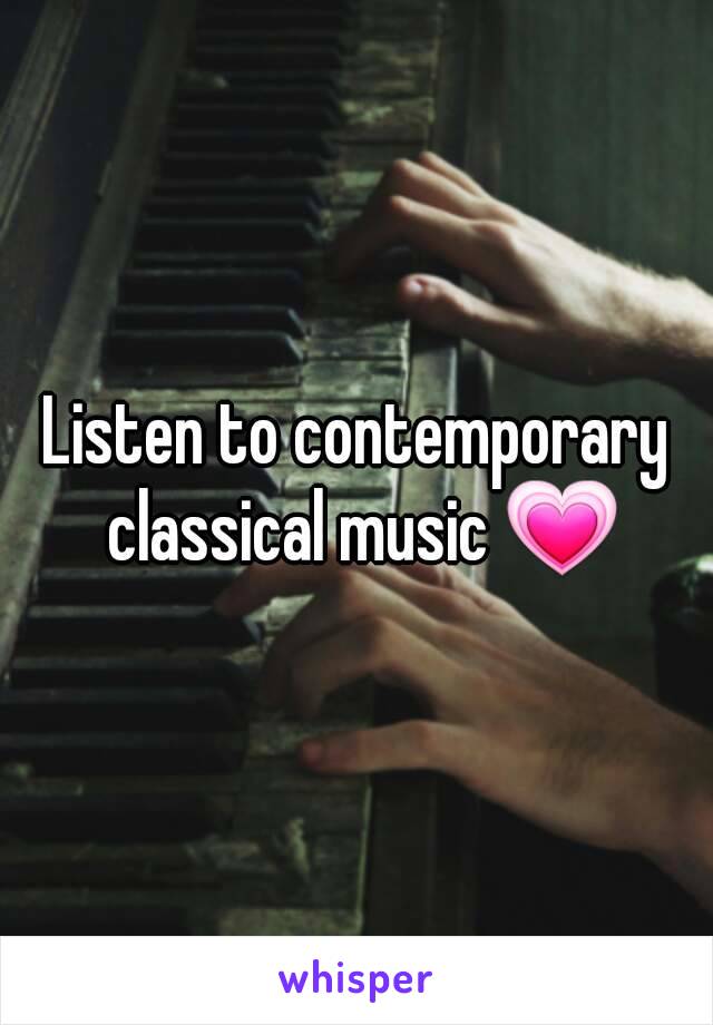 Listen to contemporary classical music 💗