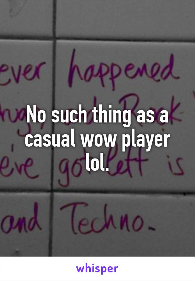 No such thing as a casual wow player lol.