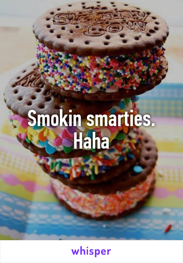 Smokin smarties. Haha