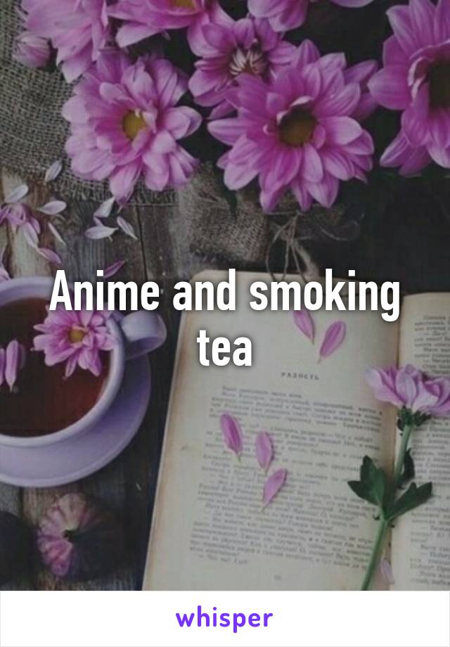 Anime and smoking tea