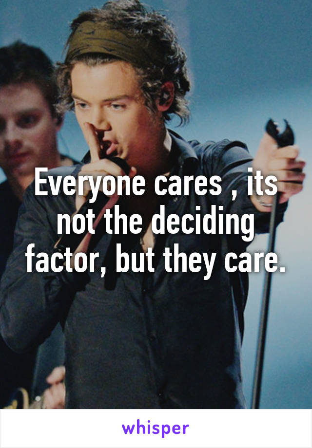 Everyone cares , its not the deciding factor, but they care.