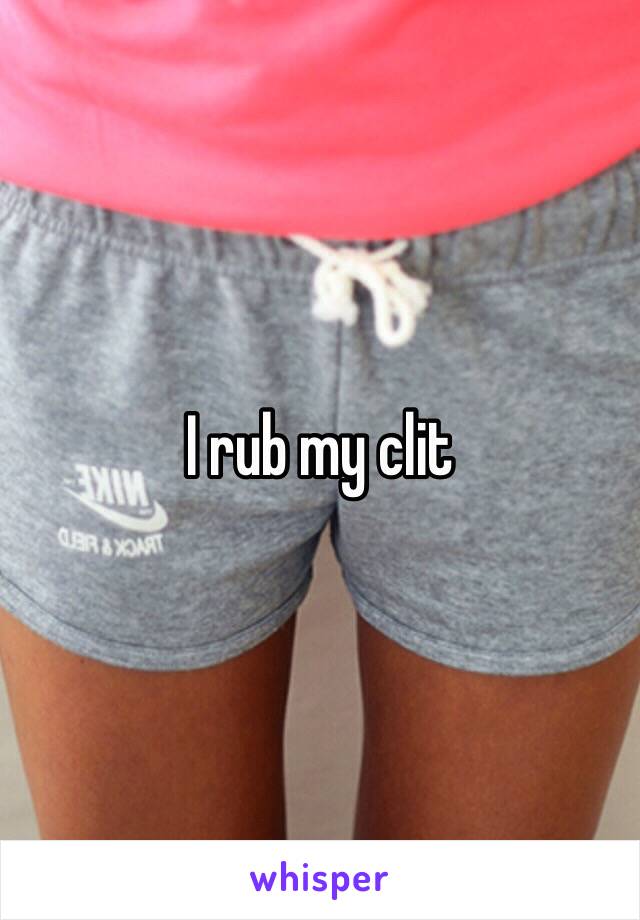 I rub my clit