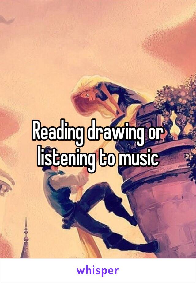 Reading drawing or listening to music