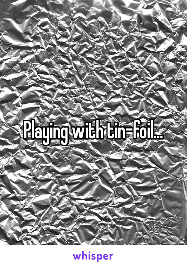 Playing with tin-foil...