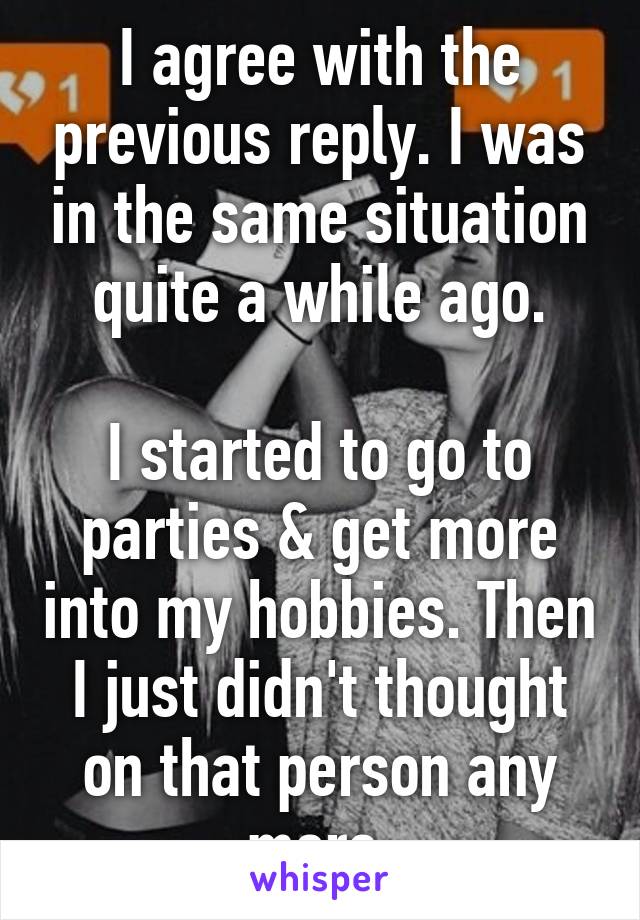 I agree with the previous reply. I was in the same situation quite a while ago.

I started to go to parties & get more into my hobbies. Then I just didn't thought on that person any more.
