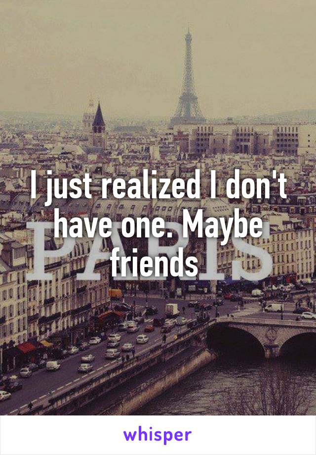 I just realized I don't have one. Maybe friends 