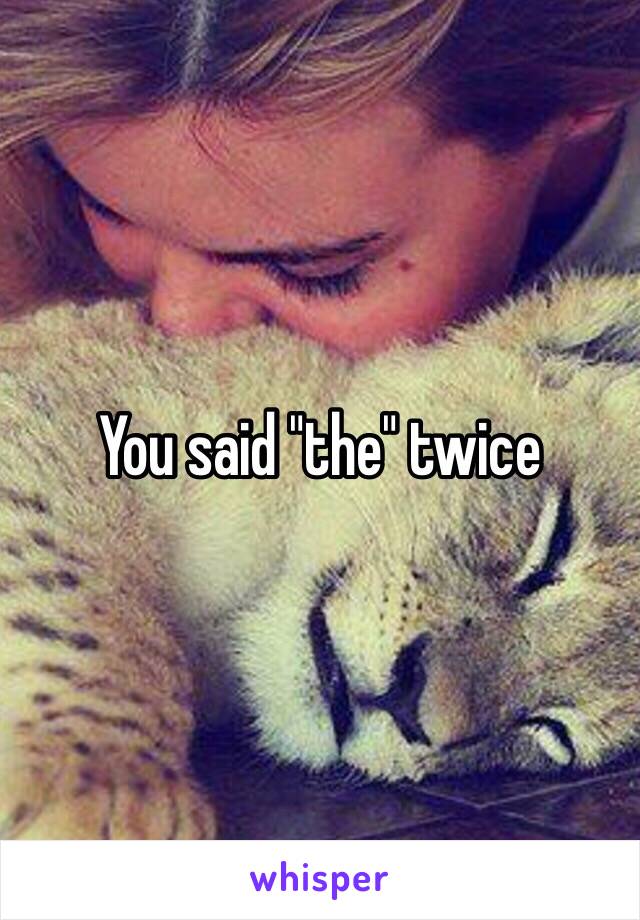 You said "the" twice