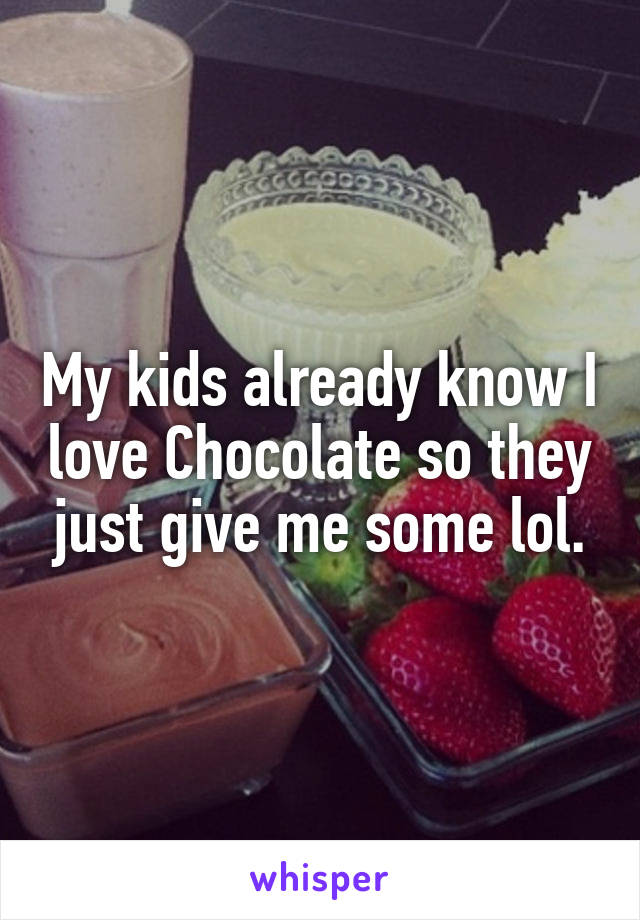 My kids already know I love Chocolate so they just give me some lol.