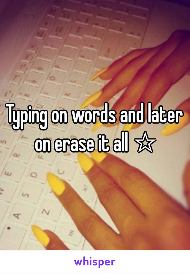 Typing on words and later on erase it all ☆