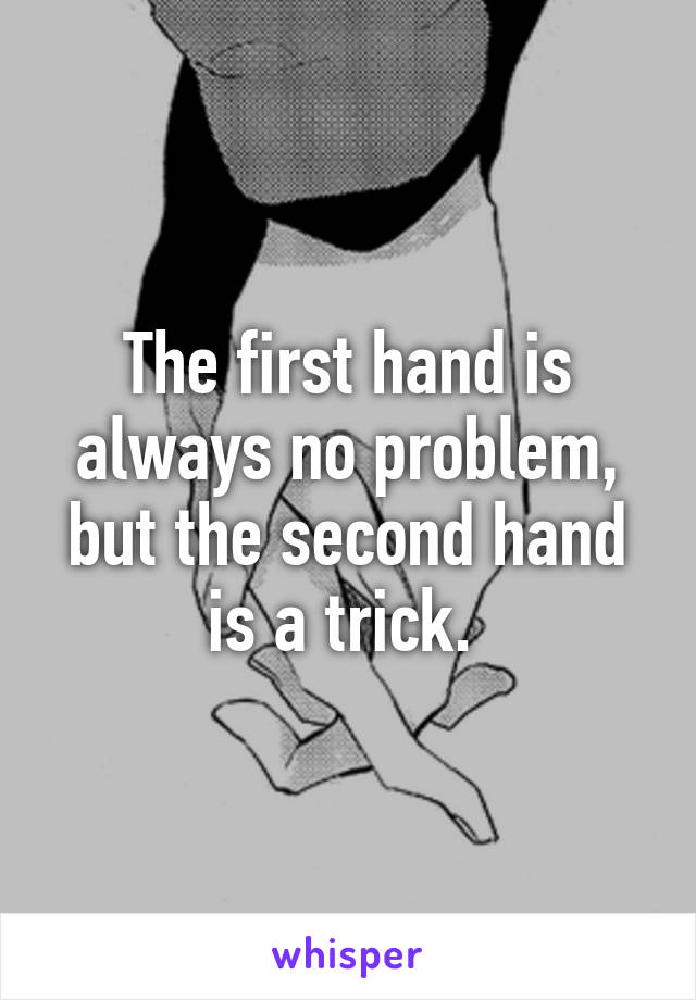 The first hand is always no problem, but the second hand is a trick. 