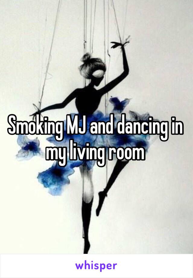 Smoking MJ and dancing in my living room