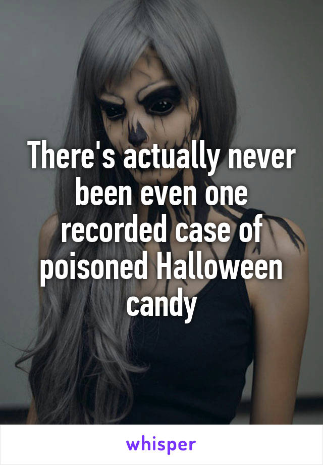 There's actually never been even one recorded case of poisoned Halloween candy