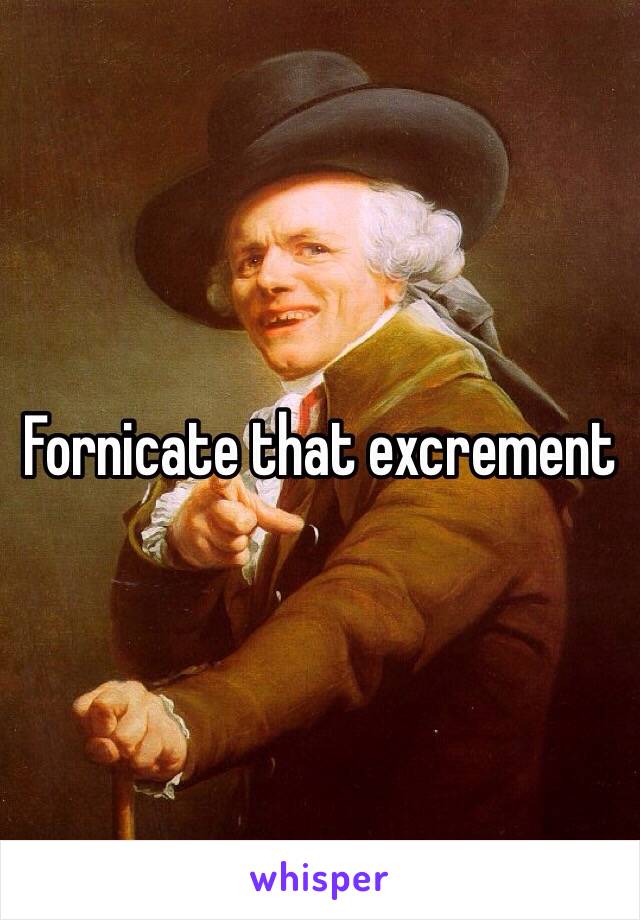 Fornicate that excrement